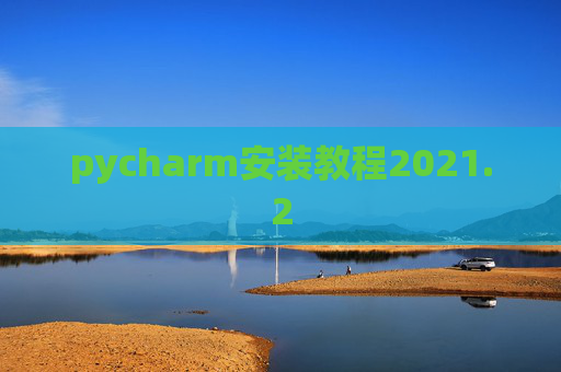 pycharm安装教程2021.2 pycharm安装教程2021.2